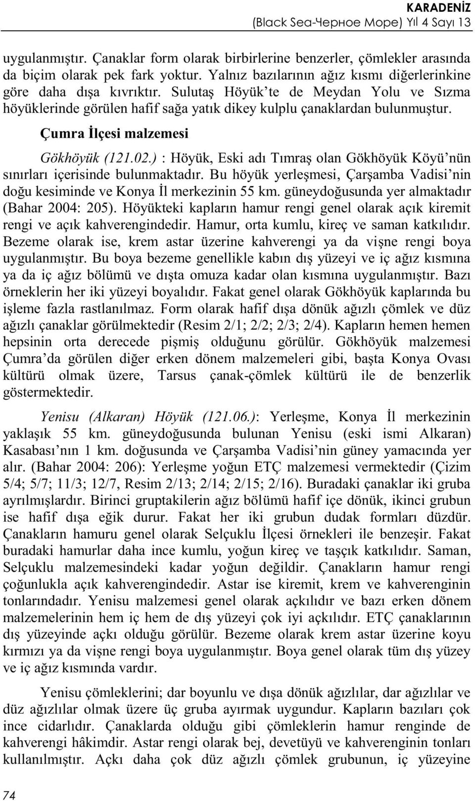 ) : Höyük, Eski adı Tımraş olan Gökhöyük Köyü nün sınırları içerisinde bulunmaktadır. Bu höyük yerleşmesi, Çarşamba Vadisi nin doğu kesiminde ve Konya İl merkezinin 55 km.