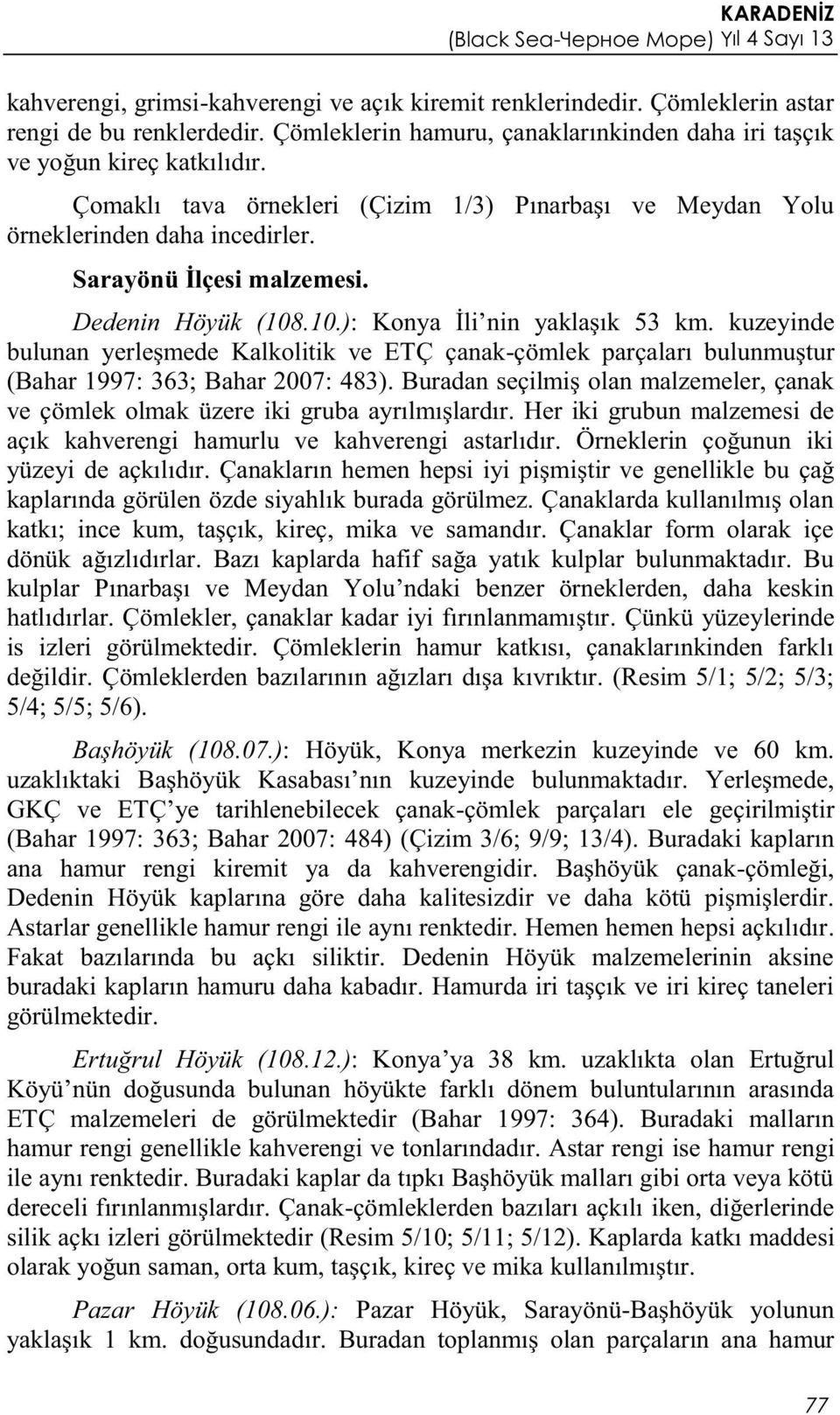 kuzeyinde bulunan yerleşmede Kalkolitik ve ETÇ çanak-çömlek parçaları bulunmuştur (Bahar 1997: 363; Bahar 2007: 483).