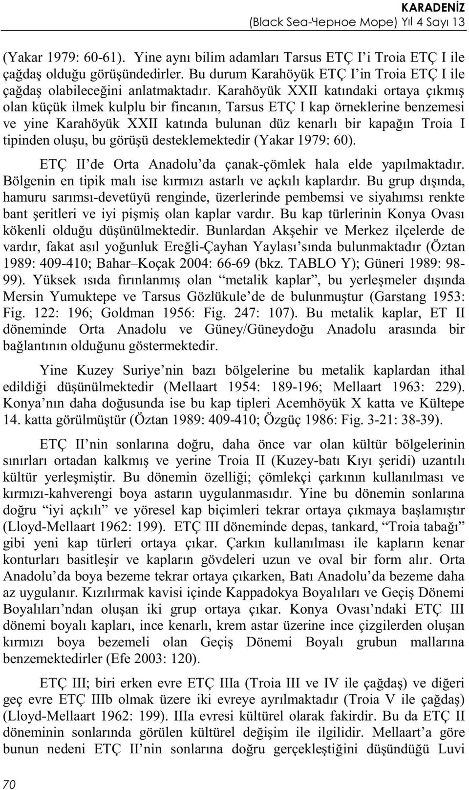 oluşu, bu görüşü desteklemektedir (Yakar 1979: 60). ETÇ II de Orta Anadolu da çanak-çömlek hala elde yapılmaktadır. Bölgenin en tipik malı ise kırmızı astarlı ve açkılı kaplardır.