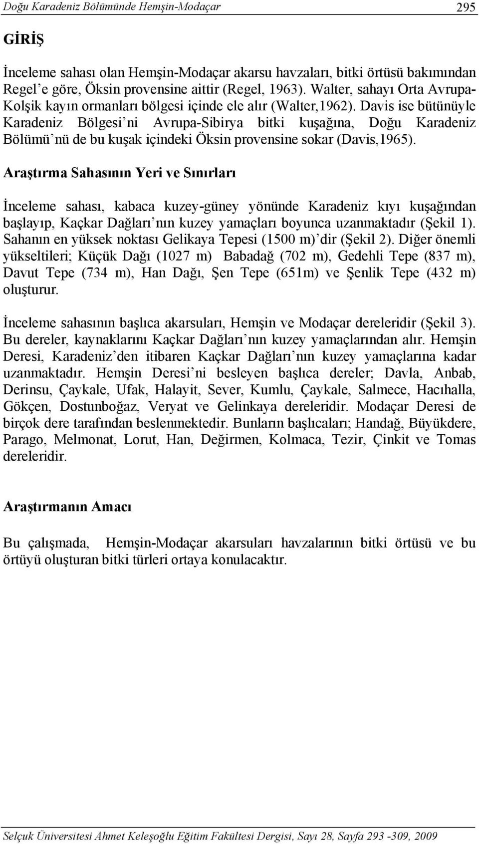 Davis ise bütünüyle Karadeniz Bölgesi ni Avrupa-Sibirya bitki kuşağına, Doğu Karadeniz Bölümü nü de bu kuşak içindeki Öksin provensine sokar (Davis,1965).