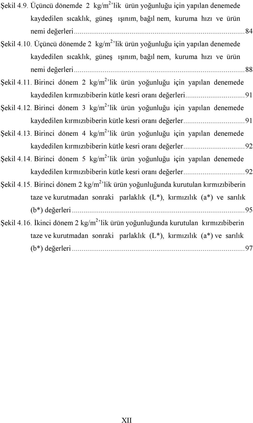 Birinci dönem 2 kg/m 2 lik ürün yoğunluğu için yapılan denemede kaydedilen kırmızıbiberin kütle kesri oranı değerleri... 91 Şekil 4.12.