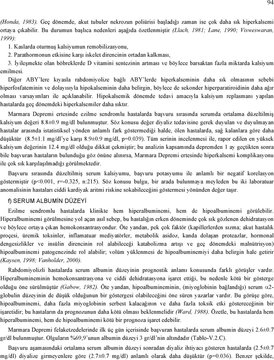 Parathormonun etkisine karşı iskelet direncinin ortadan kalkması, 3. İyileşmekte olan böbreklerde D vitamini sentezinin artması ve böylece barsaktan fazla miktarda kalsiyum emilmesi.