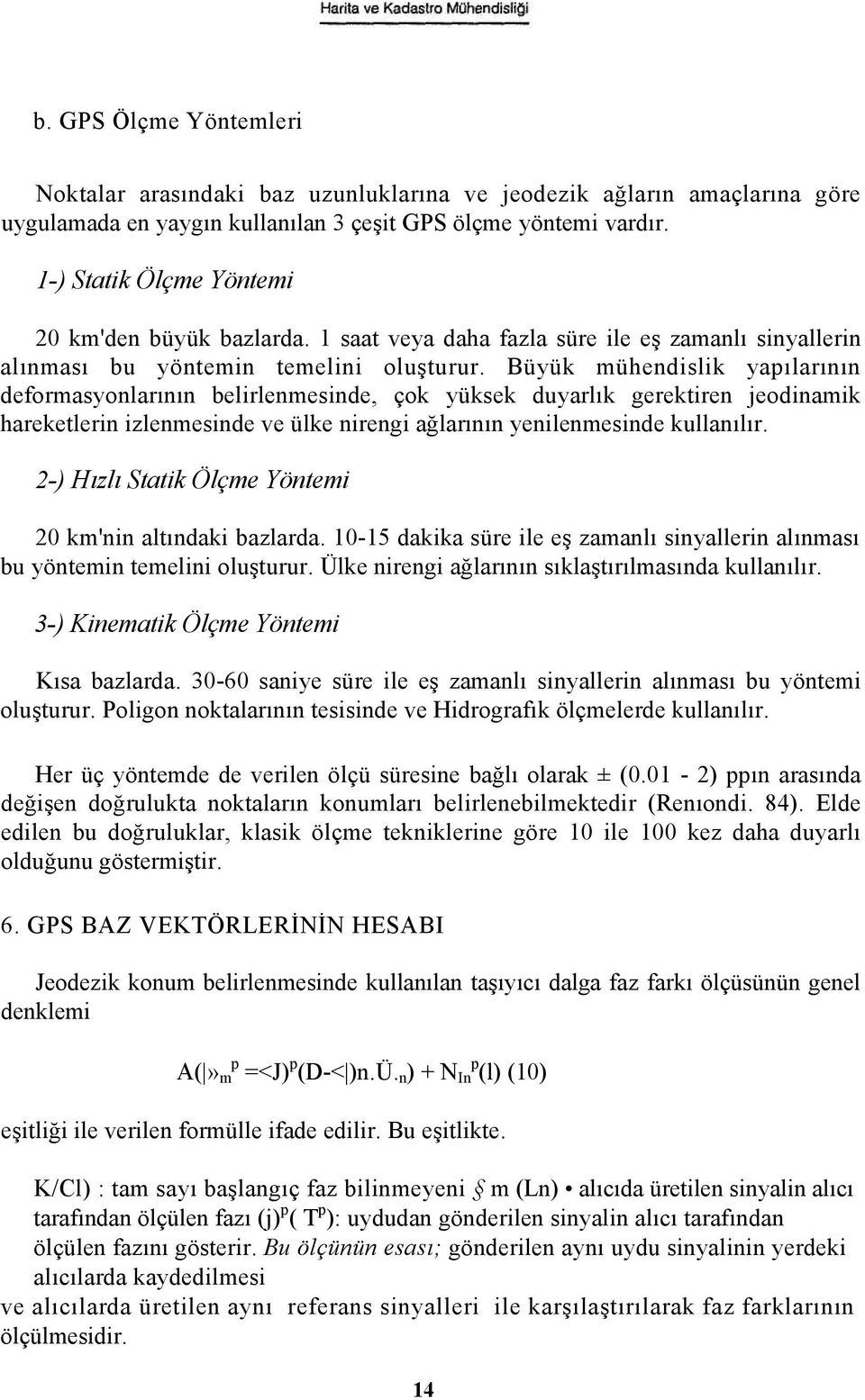 Büyük mühendislik yapılarının deformasyonlarının belirlenmesinde, çok yüksek duyarlık gerektiren jeodinamik hareketlerin izlenmesinde ve ülke nirengi ağlarının yenilenmesinde kullanılır.