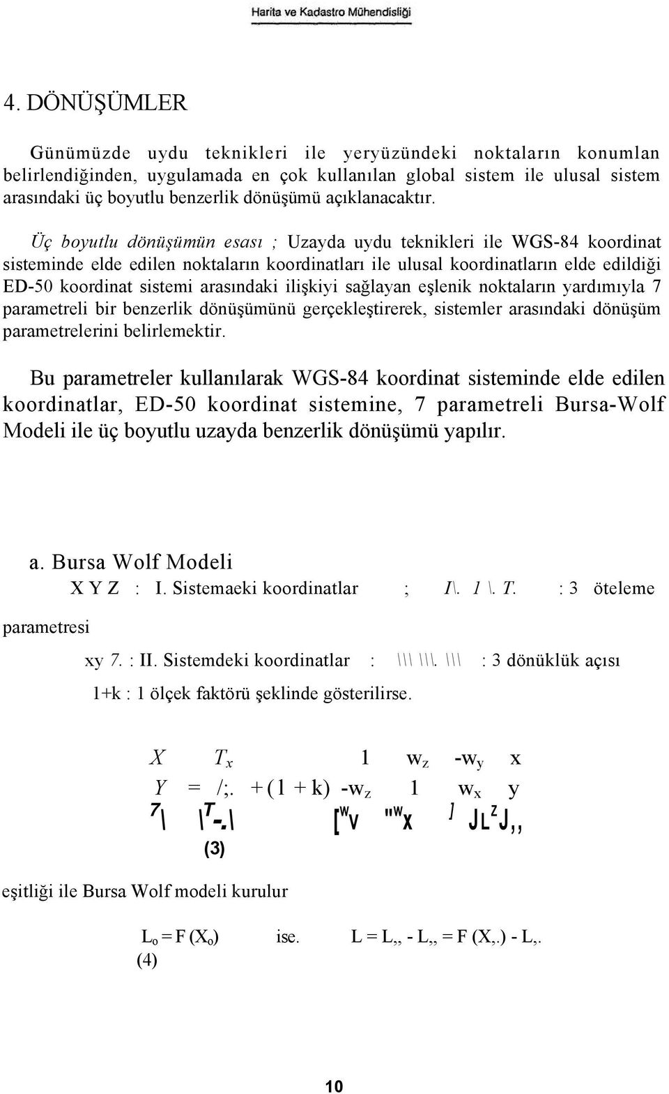 Üç boyutlu dönüşümün esası ; Uzayda uydu teknikleri ile WGS-84 koordinat sisteminde elde edilen noktaların koordinatları ile ulusal koordinatların elde edildiği ED-50 koordinat sistemi arasındaki