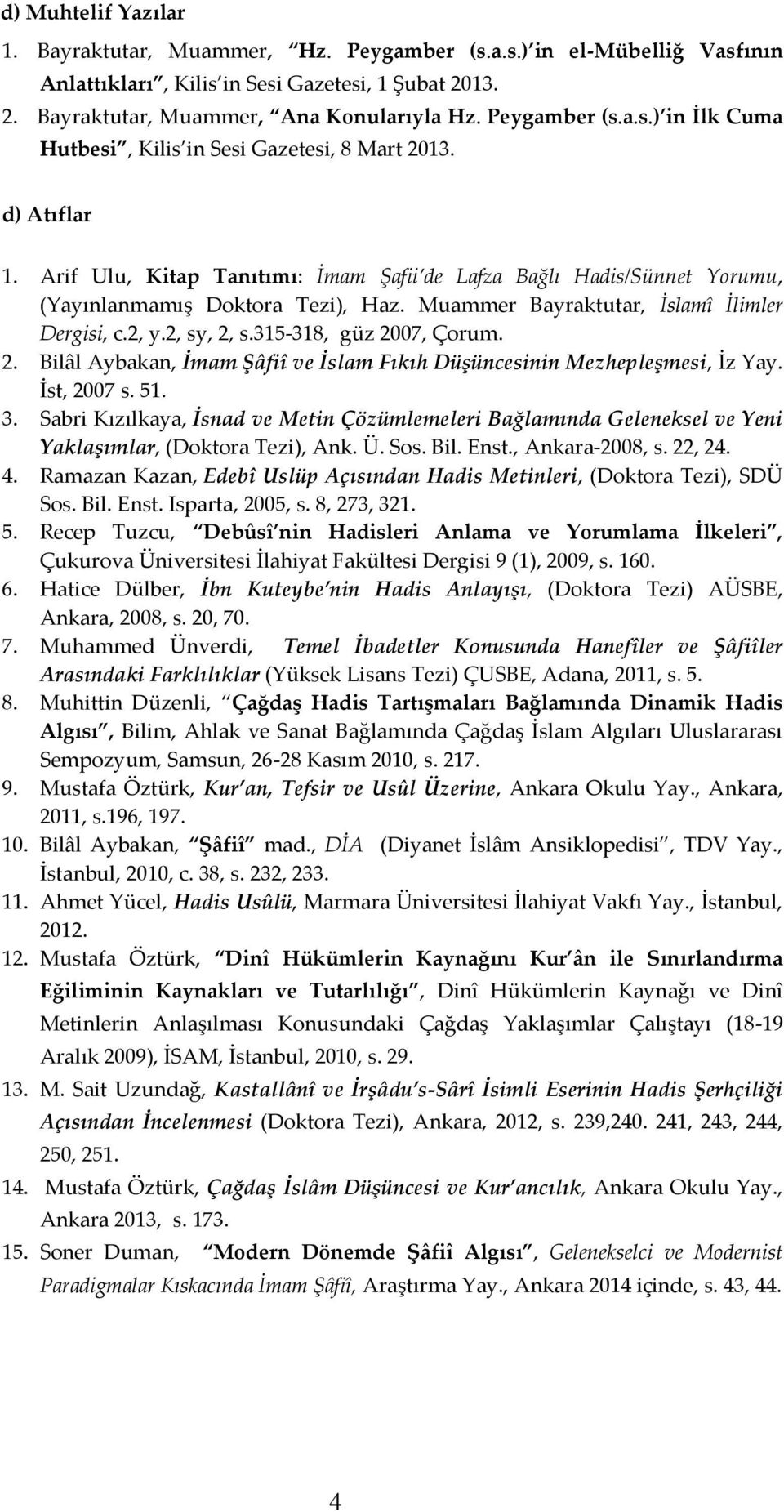 Muammer Bayraktutar, İslamî İlimler Dergisi, c.2, y.2, sy, 2, s.315-318, güz 2007, Çorum. 2. Bilâl Aybakan, İmam Şâfiî ve İslam Fıkıh Düşüncesinin Mezhepleşmesi, İz Yay. İst, 2007 s. 51. 3.