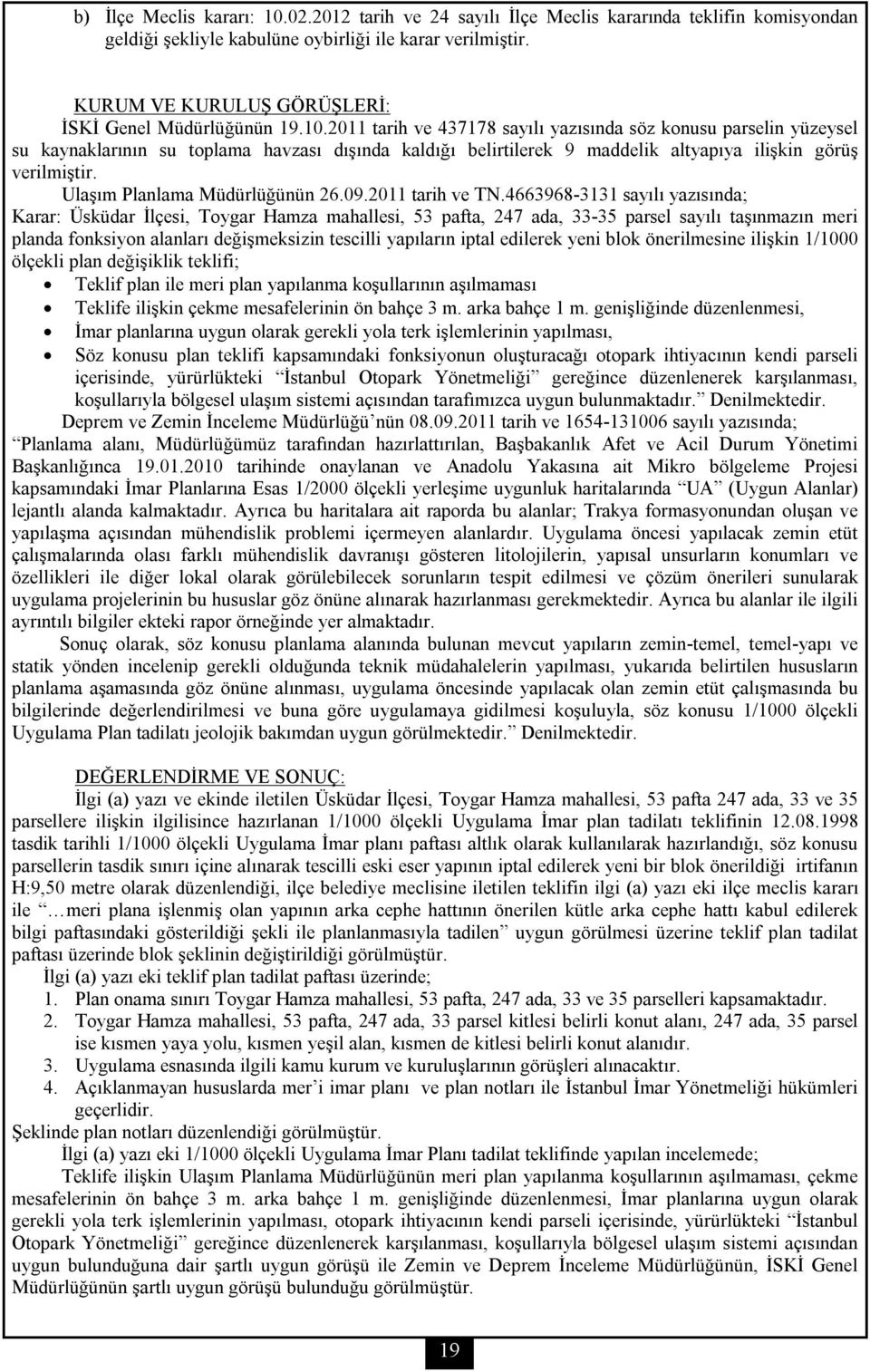 2011 tarih ve 437178 sayılı yazısında söz konusu parselin yüzeysel su kaynaklarının su toplama havzası dışında kaldığı belirtilerek 9 maddelik altyapıya ilişkin görüş verilmiştir.