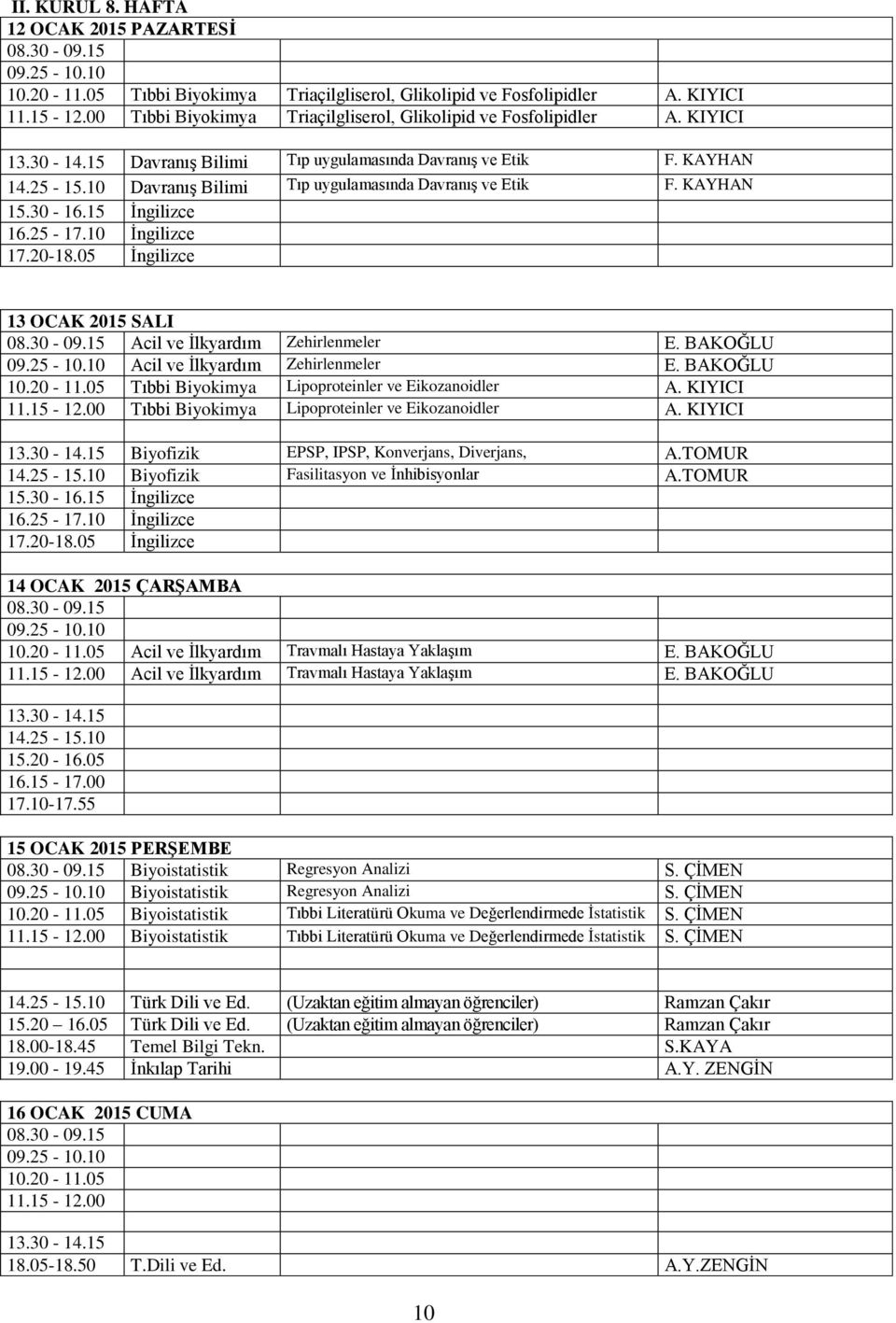 BAKOĞLU Acil ve İlkyardım Zehirlenmeler E. BAKOĞLU Tıbbi Lipoproteinler ve Eikozanoidler A. KIYICI Tıbbi Lipoproteinler ve Eikozanoidler A. KIYICI Biyofizik EPSP, IPSP, Konverjans, Diverjans, A.