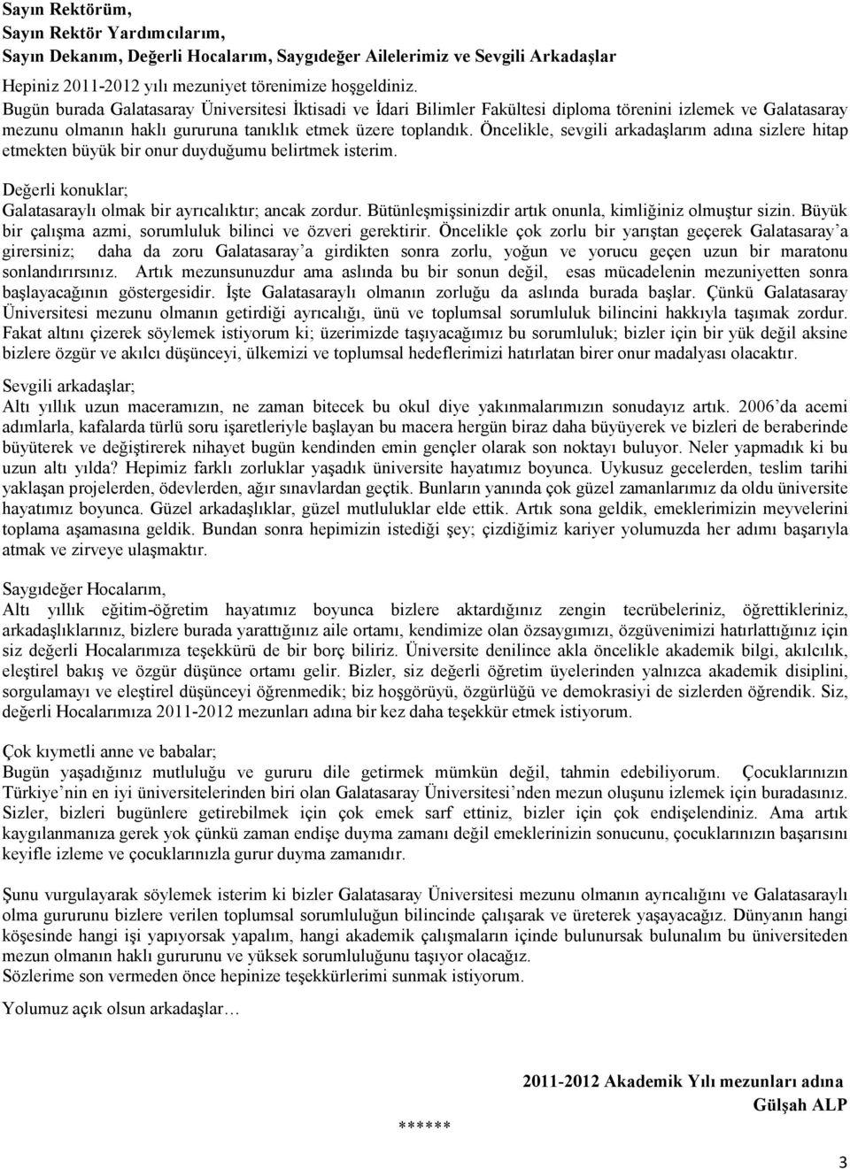 Öncelikle, sevgili arkadaşlarım adına sizlere hitap etmekten büyük bir onur duyduğumu belirtmek isterim. Değerli konuklar; Galatasaraylı olmak bir ayrıcalıktır; ancak zordur.