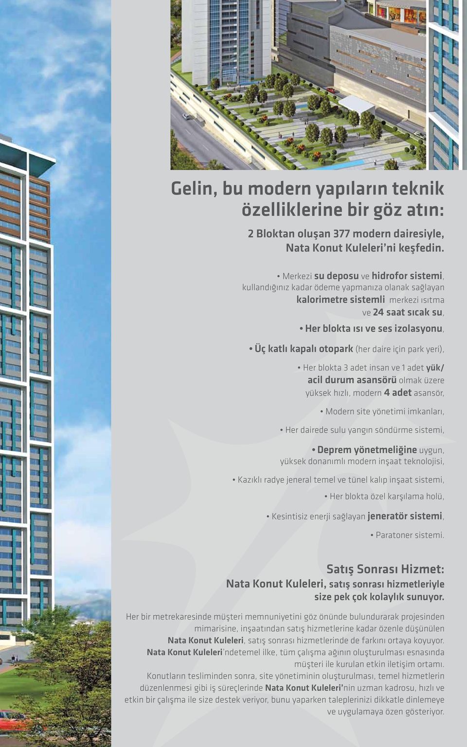 otopark (her daire için park yeri), Her blokta 3 adet insan ve 1 adet yük/ acil durum asansörü olmak üzere yüksek hızlı, modern 4 adet asansör, Modern site yönetimi imkanları, Her dairede sulu yangın