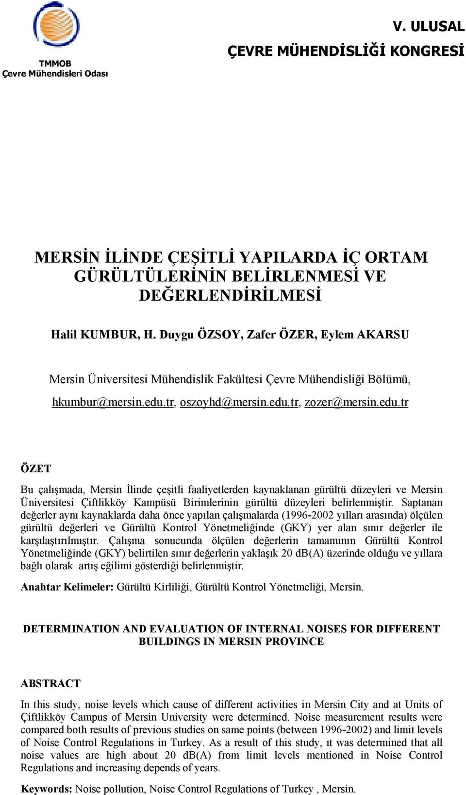 tr, oszoyhd@mersin.edu.tr, zozer@mersin.edu.tr ÖZET Bu çalışmada, Mersin İlinde çeşitli faaliyetlerden kaynaklanan gürültü düzeyleri ve Mersin Üniversitesi Çiftlikköy Kampüsü Birimlerinin gürültü düzeyleri belirlenmiştir.