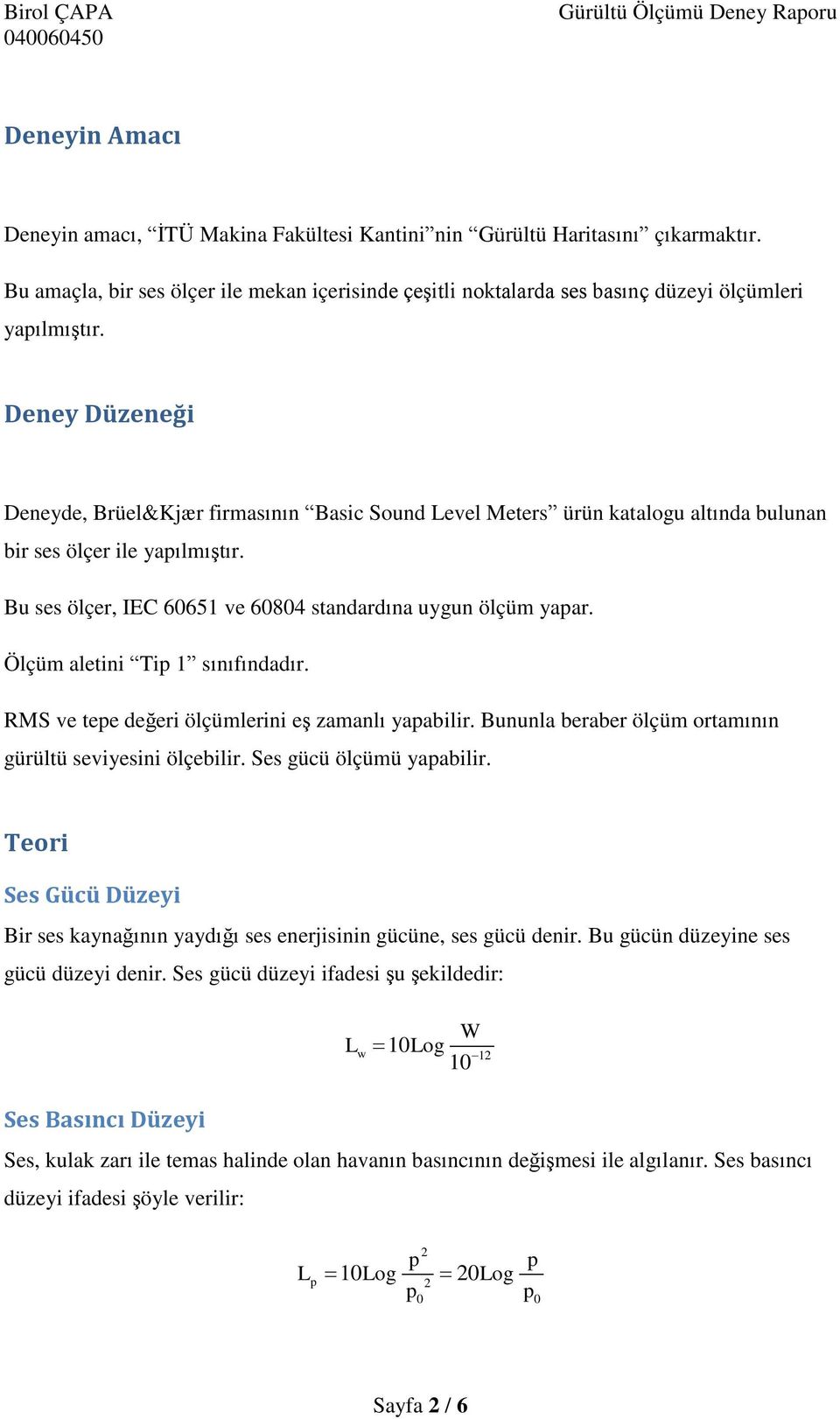 Ölçüm aletini Ti 1 sınıfındadır. RMS ve tee değeri ölçümlerini eģ zamanlı yaabilir. Bununla beraber ölçüm ortamının gürültü seviyesini ölçebilir. Ses gücü ölçümü yaabilir.