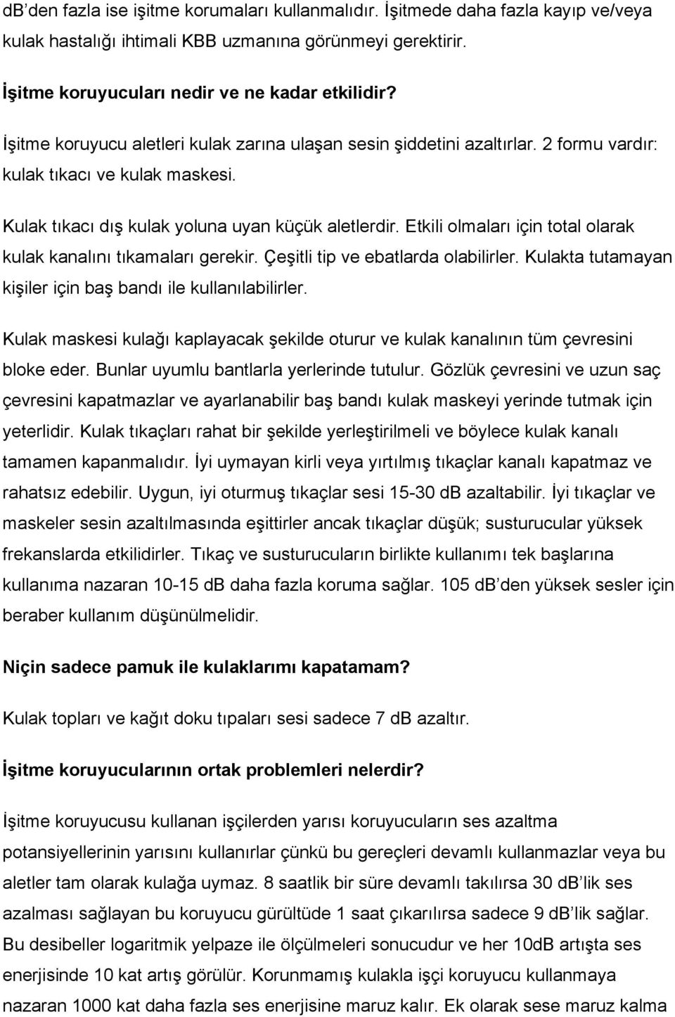 Etkili olmaları için total olarak kulak kanalını tıkamaları gerekir. Çeşitli tip ve ebatlarda olabilirler. Kulakta tutamayan kişiler için baş bandı ile kullanılabilirler.