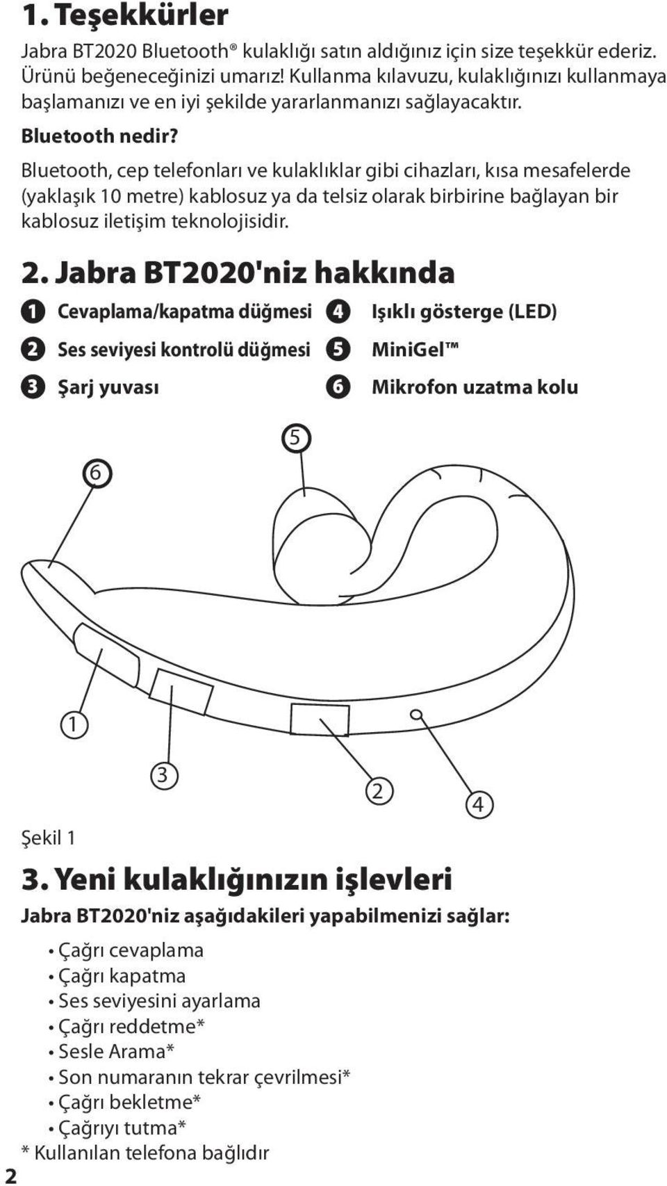 Bluetooth, cep telefonları ve kulaklıklar gibi cihazları, kısa mesafelerde (yaklaşık 10 metre) kablosuz ya da telsiz olarak birbirine bağlayan bir kablosuz iletişim teknolojisidir. 2.