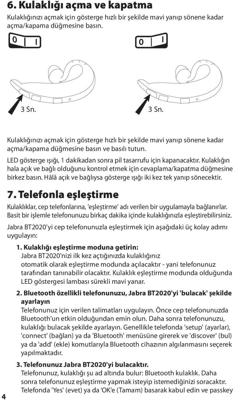 Kulaklığın hala açık ve bağlı olduğunu kontrol etmek için cevaplama/kapatma düğmesine birkez basın. Hâlâ açık ve bağlıysa gösterge ışığı iki kez tek yanıp sönecektir. 7.