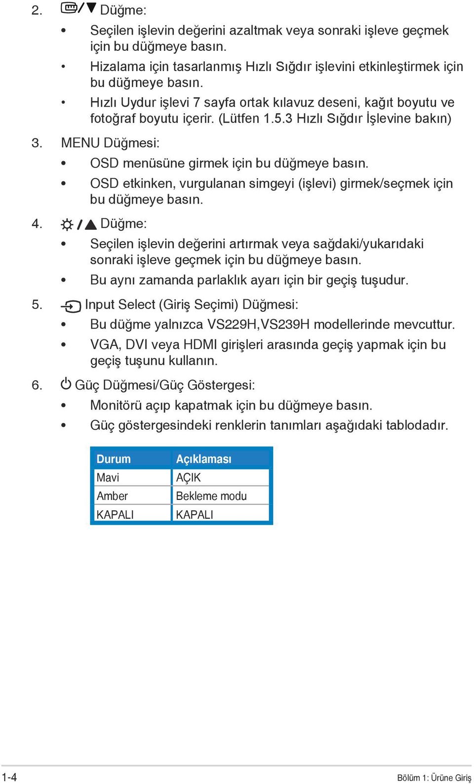 OSD etkinken, vurgulanan simgeyi (işlevi) girmek/seçmek için bu düğmeye basın. 4. Düğme: Seçilen işlevin değerini artırmak veya sağdaki/yukarıdaki sonraki işleve geçmek için bu düğmeye basın.