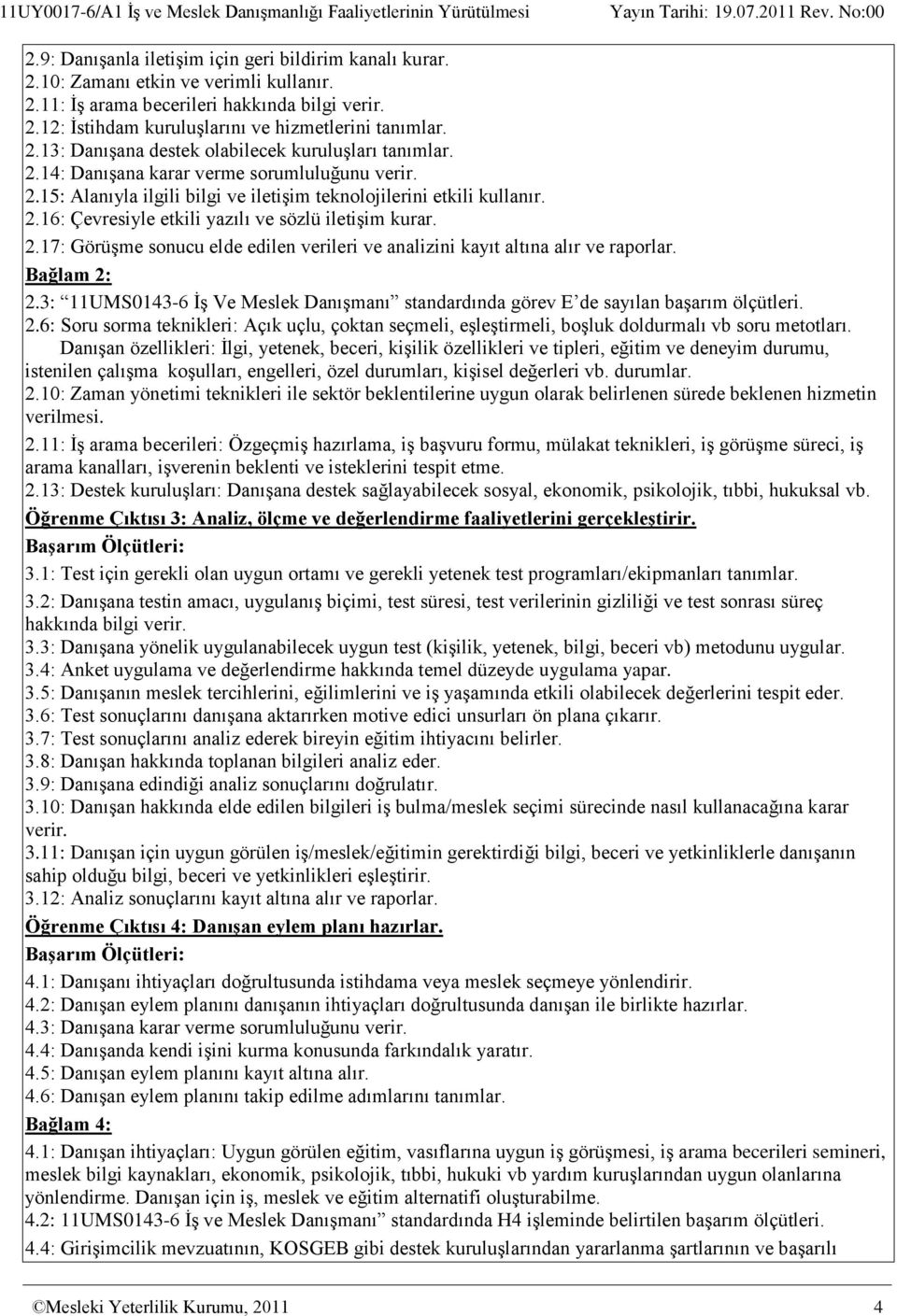 2.15: Alanıyla ilgili bilgi ve iletişim teknolojilerini etkili kullanır. 2.16: Çevresiyle etkili yazılı ve sözlü iletişim kurar. 2.17: Görüşme sonucu elde edilen verileri ve analizini kayıt altına alır ve raporlar.