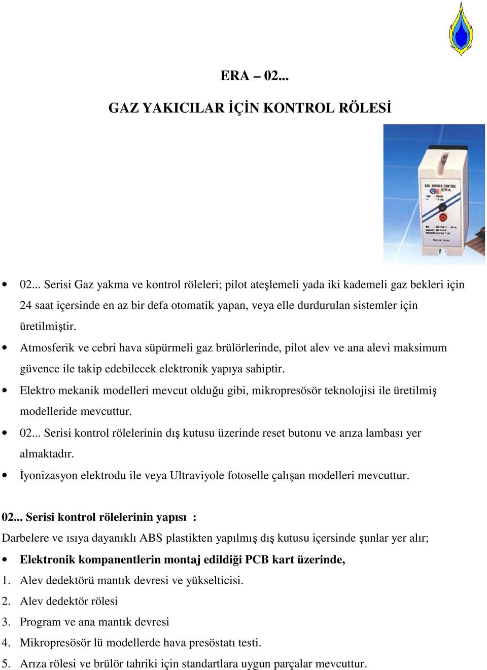 Atmosferik ve cebri hava süpürmeli gaz brülörlerinde, pilot alev ve ana alevi maksimum güvence ile takip edebilecek elektronik yapıya sahiptir.