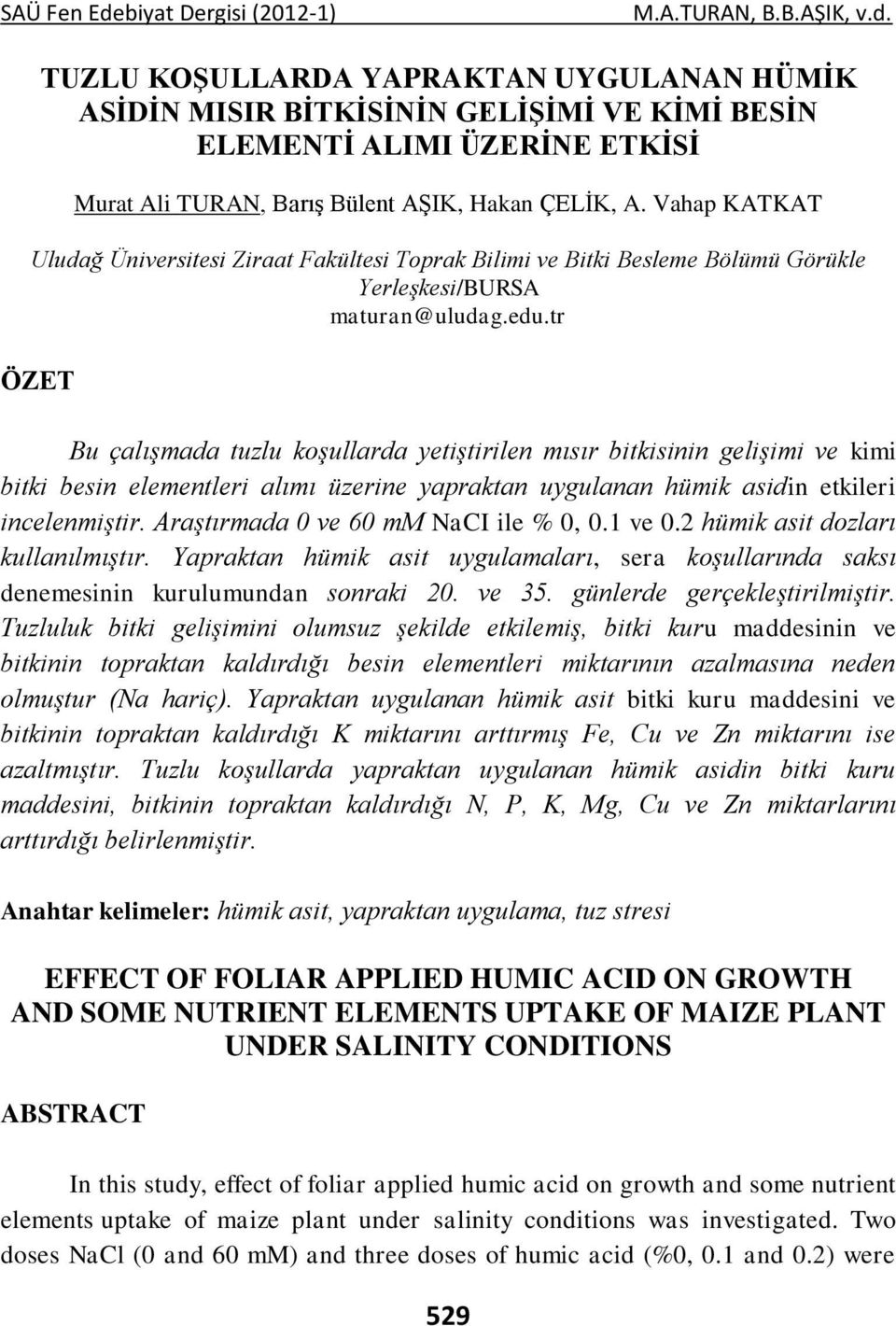 tr ÖZET Bu çalışmada tuzlu koşullarda yetiştirilen mısır bitkisinin gelişimi ve kimi bitki besin elementleri alımı üzerine yapraktan uygulanan hümik asidin etkileri incelenmiştir.