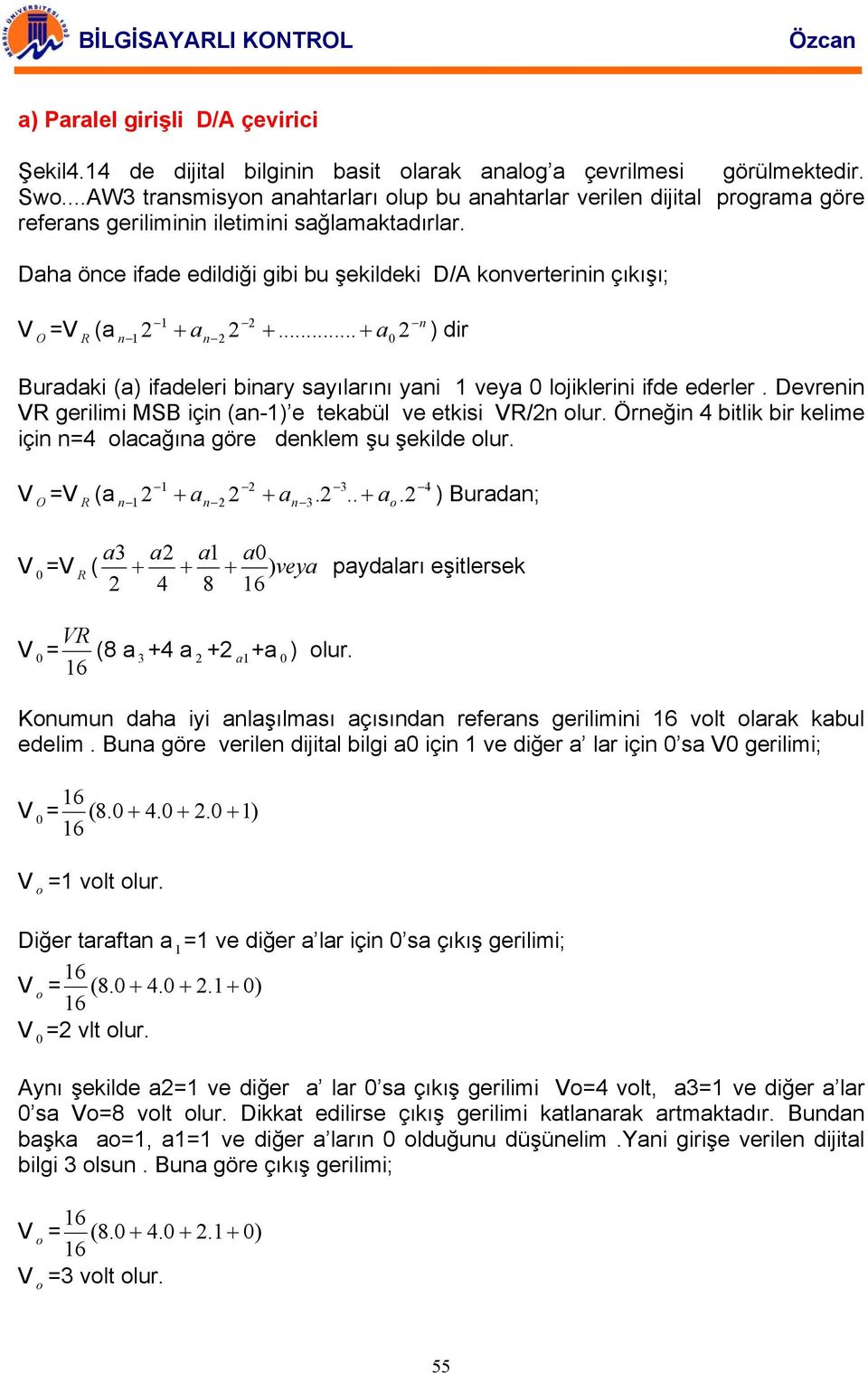 Daha önce ifade edildiği gibi bu şekildeki D/A konverterinin çıkışı; V O =V R (a 1 2 n n 12 + an 2 2 +... + a0 2 ) dir Buradaki (a) ifadeleri binary sayılarını yani 1 veya 0 lojiklerini ifde ederler.