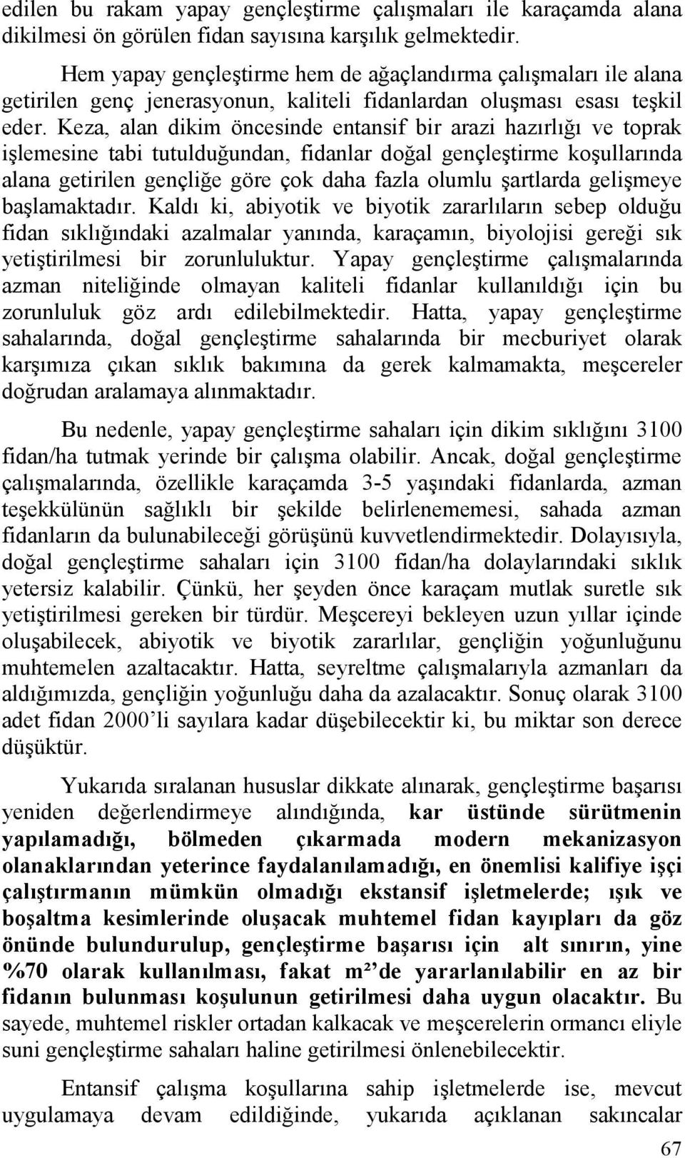 Keza, alan dikim öncesinde entansif bir arazi hazırlığı ve toprak işlemesine tabi tutulduğundan, fidanlar doğal gençleştirme koşullarında alana getirilen gençliğe göre çok daha fazla olumlu şartlarda