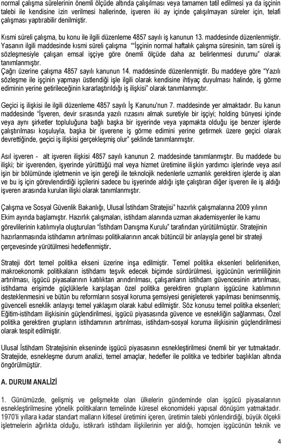 Yasanın ilgili maddesinde kısmi süreli çalışma İşçinin normal haftalık çalışma süresinin, tam süreli iş sözleşmesiyle çalışan emsal işçiye göre önemli ölçüde daha az belirlenmesi durumu olarak