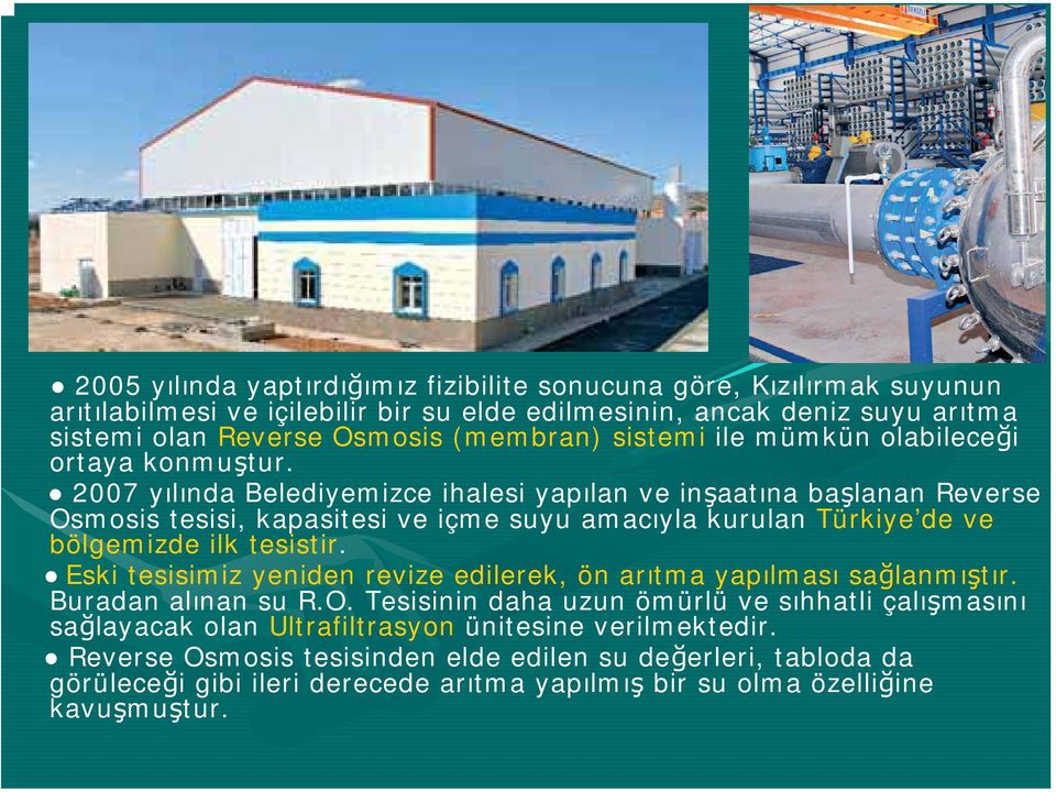 2007 yılında Belediyemizce ihalesi yapılan ve inşaatına başlanan Reverse Osmosis tesisi, kapasitesi ve içme suyu amacıyla kurulan Türkiye de ve bölgemizde ilk tesistir.