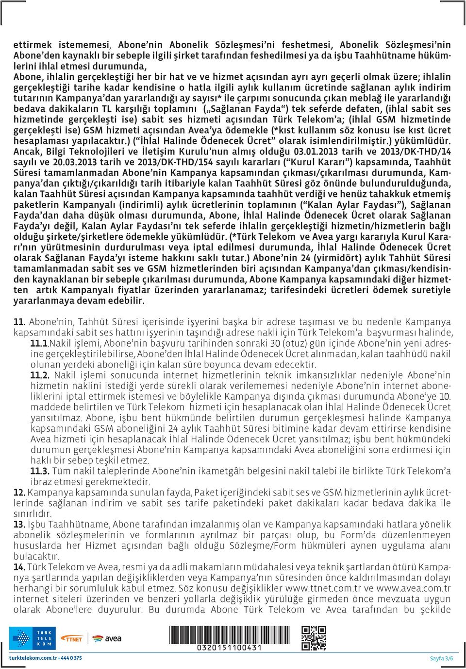 sağlanan aylık indirim tutarının Kampanya dan yararlandığı ay sayısı* ile çarpımı sonucunda çıkan meblağ ile yararlandığı bedava dakikaların TL karşılığı toplamını ( Sağlanan Fayda ) tek seferde