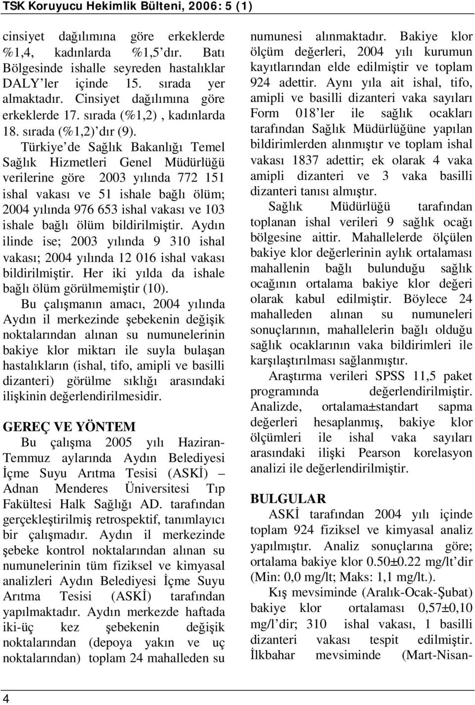 Türkiye de Sağlık Bakanlığı Temel Sağlık Hizmetleri Genel Müdürlüğü verilerine göre 2003 yılında 772 151 ishal vakası ve 51 ishale bağlı ölüm; 2004 yılında 976 653 ishal vakası ve 103 ishale bağlı