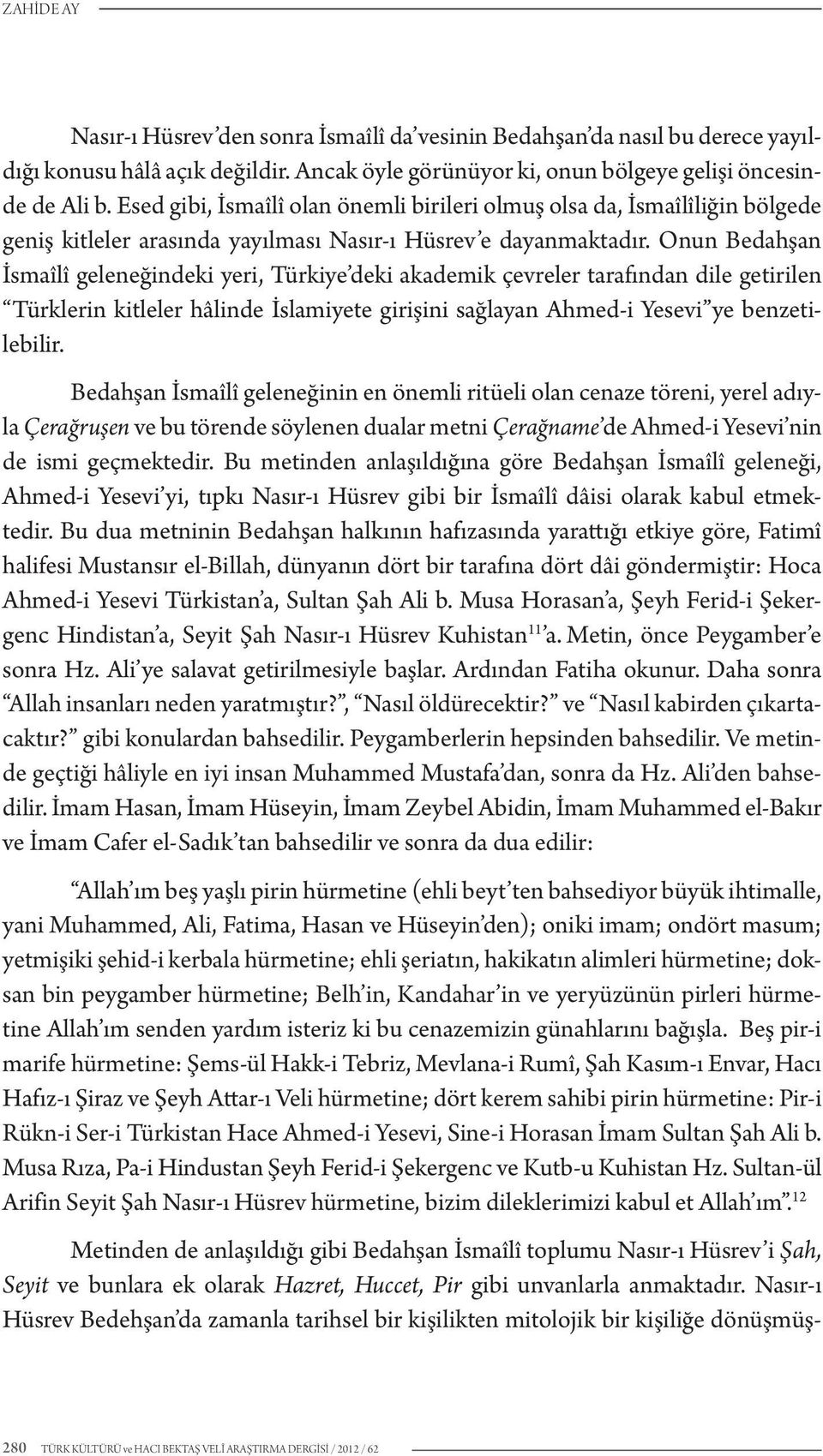 Onun Bedahşan İsmaîlî geleneğindeki yeri, Türkiye deki akademik çevreler tarafından dile getirilen Türklerin kitleler hâlinde İslamiyete girişini sağlayan Ahmed-i Yesevi ye benzetilebilir.