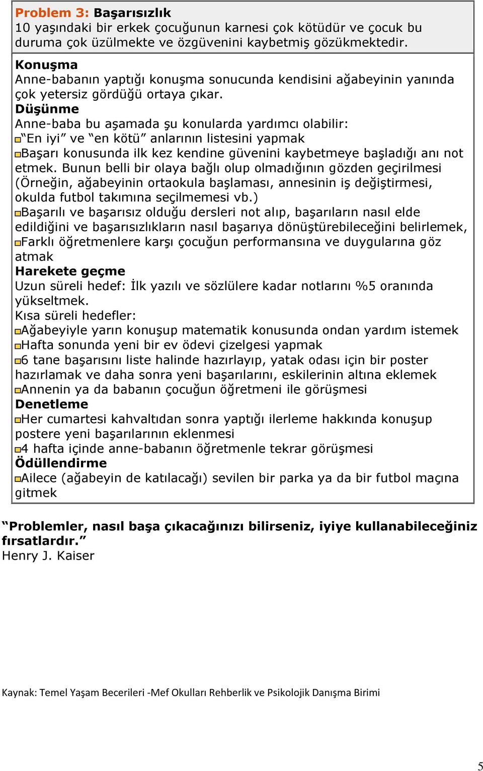 Anne-baba bu aşamada şu konularda yardımcı olabilir: En iyi ve en kötü anlarının listesini yapmak Başarı konusunda ilk kez kendine güvenini kaybetmeye başladığı anı not etmek.