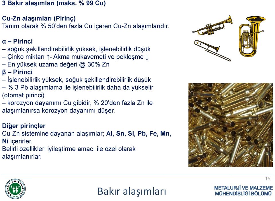 yüksek, soğuk şekillendirebilirlik düşük % 3 Pb alaşımlama ile işlenebilirlik daha da yükselir (otomat pirinci) korozyon dayanımı Cu gibidir, % 20 den fazla Zn ile