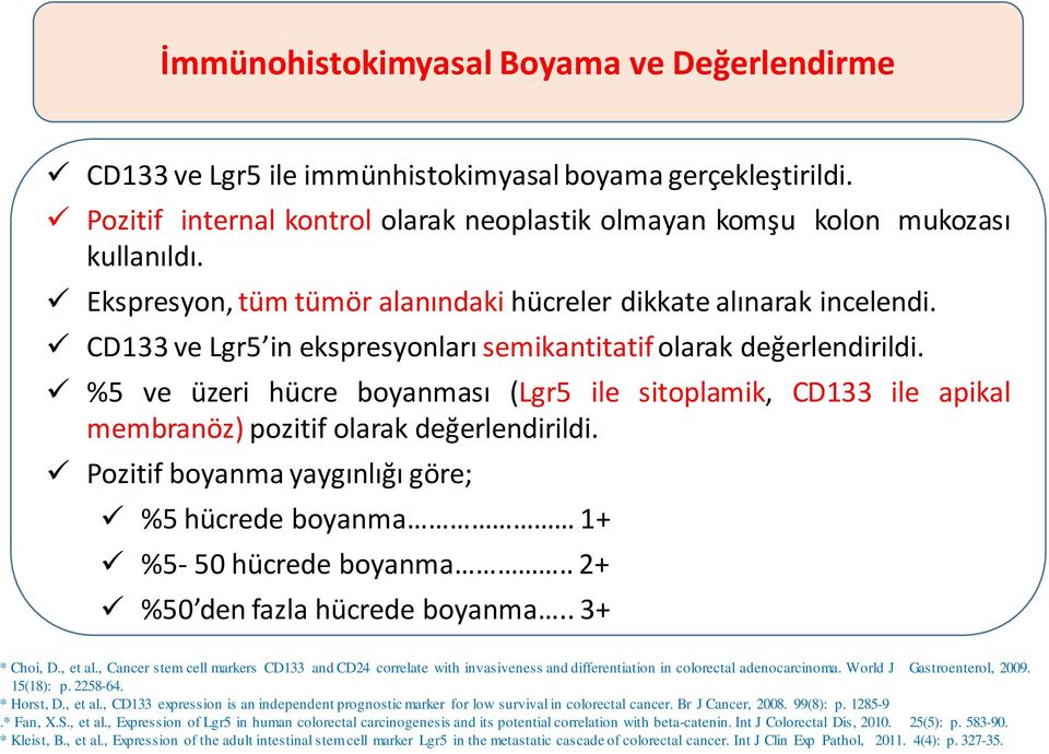 %5 ve üzeri hücre boyanması (Lgr5 ile sitoplamik, CD133 ile apikal membranöz) pozitif olarak değerlendirildi. Pozitif boyanma yaygınlığı göre; %5 hücrede boyanma 1+ %5-50 hücrede boyanma.