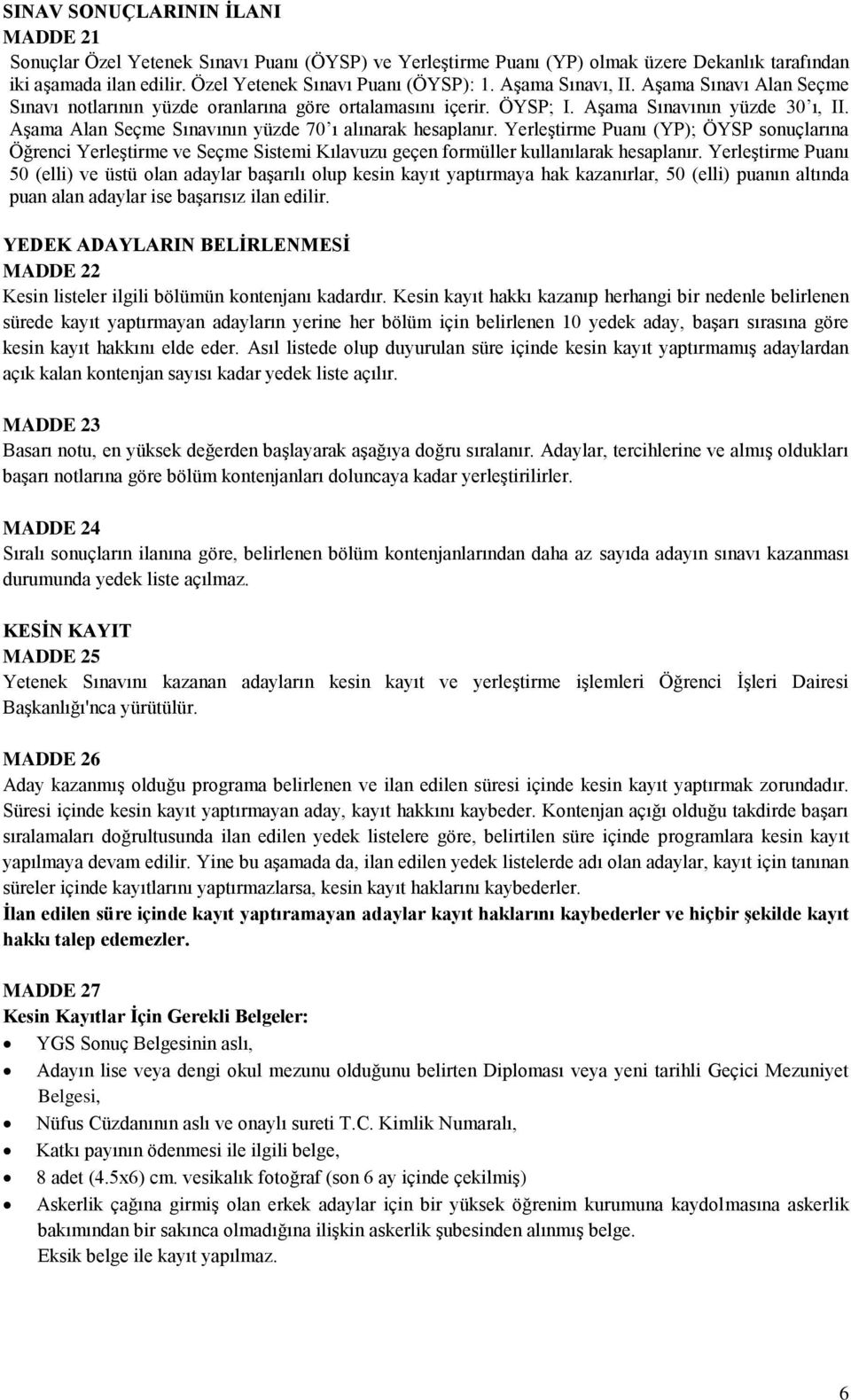 Aşama Alan Seçme Sınavının yüzde 70 ı alınarak hesaplanır. Yerleştirme Puanı (YP); ÖYSP sonuçlarına Öğrenci Yerleştirme ve Seçme Sistemi Kılavuzu geçen formüller kullanılarak hesaplanır.