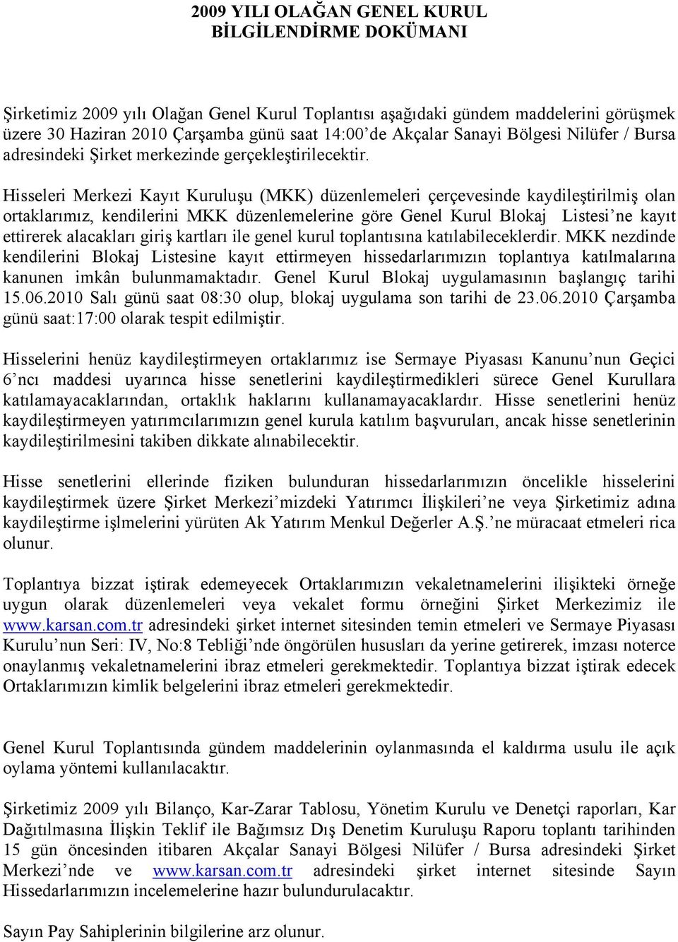 Hisseleri Merkezi Kayıt Kuruluşu (MKK) düzenlemeleri çerçevesinde kaydileştirilmiş olan ortaklarımız, kendilerini MKK düzenlemelerine göre Genel Kurul Blokaj Listesi ne kayıt ettirerek alacakları