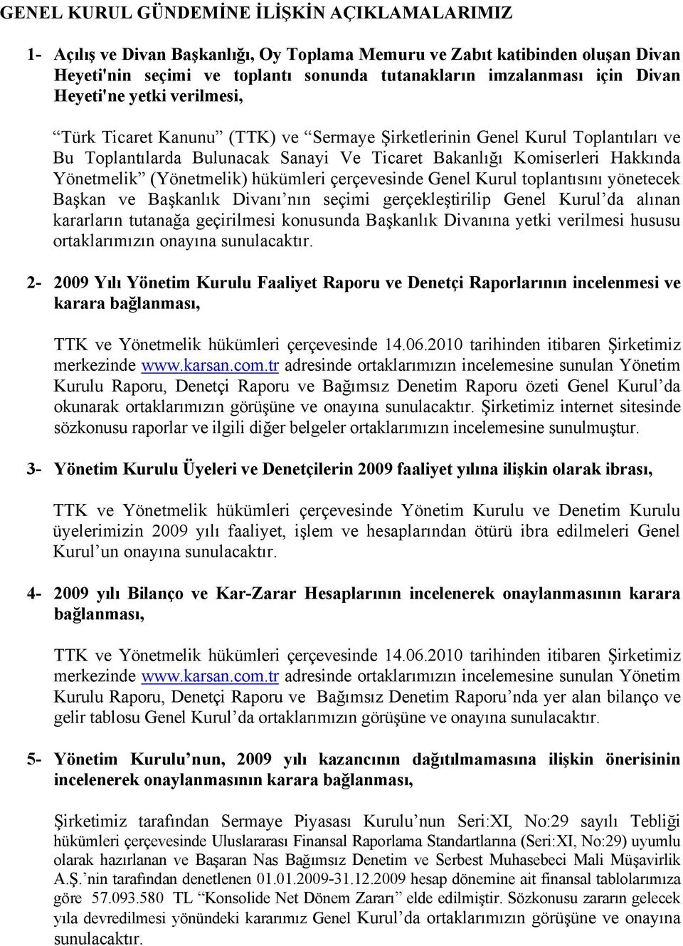 (Yönetmelik) hükümleri çerçevesinde Genel Kurul toplantısını yönetecek Başkan ve Başkanlık Divanı nın seçimi gerçekleştirilip Genel Kurul da alınan kararların tutanağa geçirilmesi konusunda Başkanlık