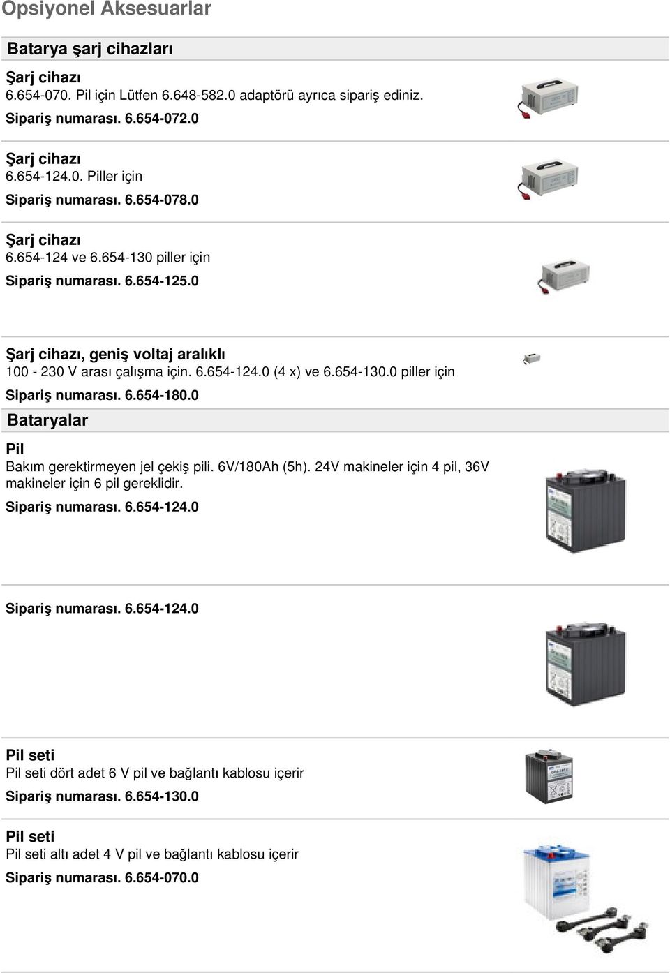 0 Bataryalar Pil Bakım gerektirmeyen jel çekiş pili. 6V/180Ah (5h). 24V makineler için 4 pil, 36V makineler için 6 pil gereklidir. Sipariş numarası. 6.654-124.