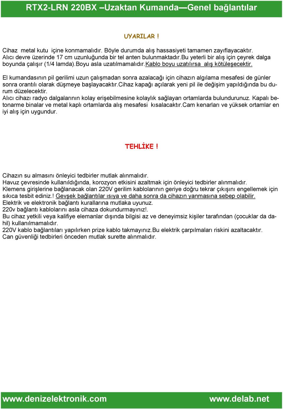 El kumandasının pil gerilimi uzun çalışmadan sonra azalacağı için cihazın algılama mesafesi de günler sonra orantılı olarak düşmeye başlayacaktır.