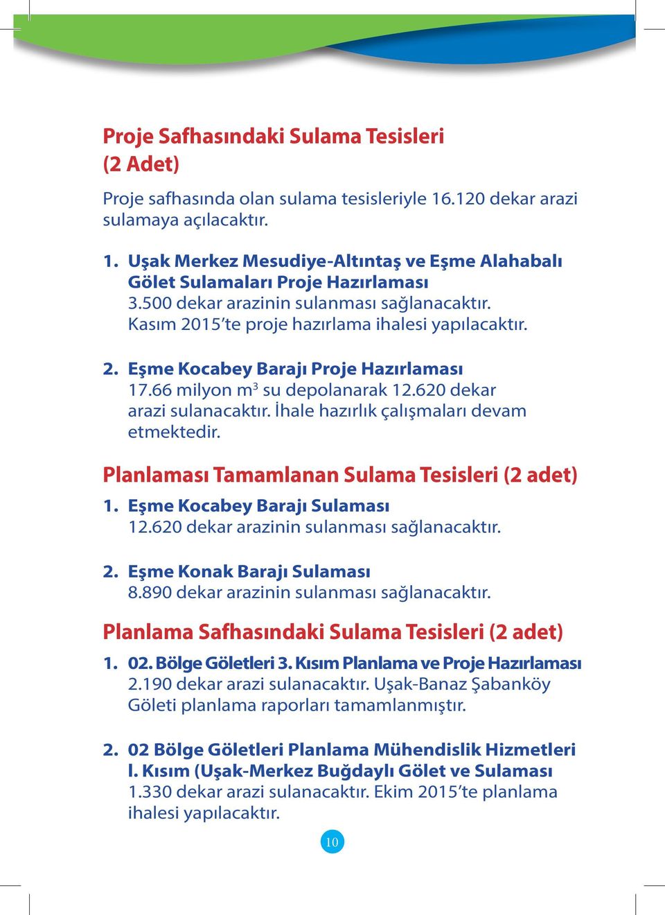 620 dekar arazi sulanacaktır. İhale hazırlık çalışmaları devam etmektedir. Planlaması Tamamlanan Sulama Tesisleri (2 adet) 1. Eşme Kocabey Barajı Sulaması 12.