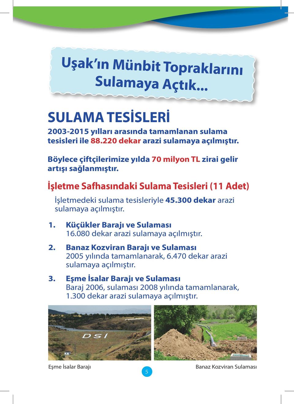 300 dekar arazi sulamaya açılmıştır. 1. Küçükler Barajı ve Sulaması 16.080 dekar arazi sulamaya açılmıştır. 2. Banaz Kozviran Barajı ve Sulaması 2005 yılında tamamlanarak, 6.