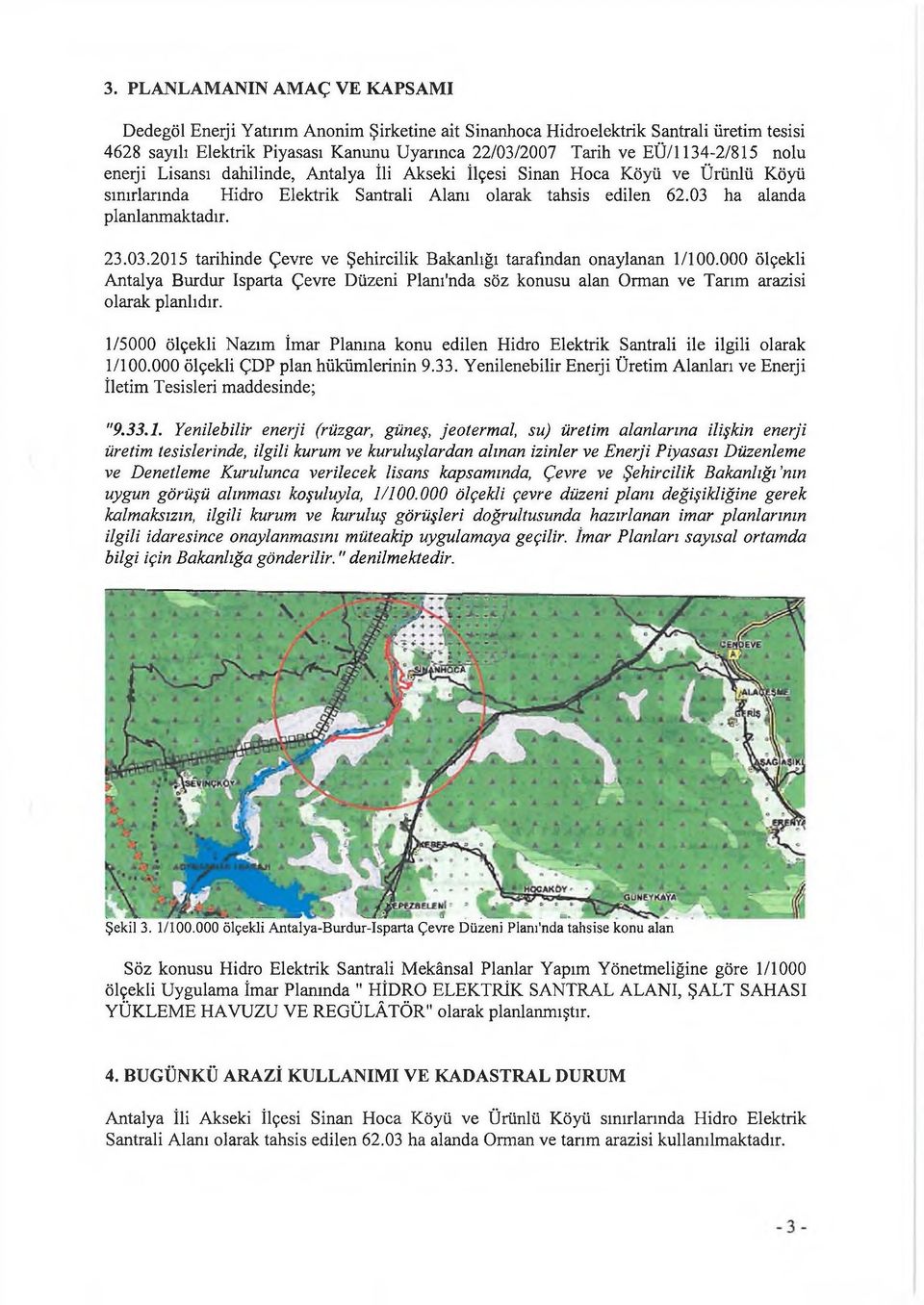 23.03.2015 tarihinde Çevre ve Şehircilik Bakanlığı tarafından onaylanan 1/100.000 ölçekli Antalya Burdur İsparta Çevre Düzeni Planırnda söz konusu alan Orman ve Tarım arazisi olarak planlıdır.