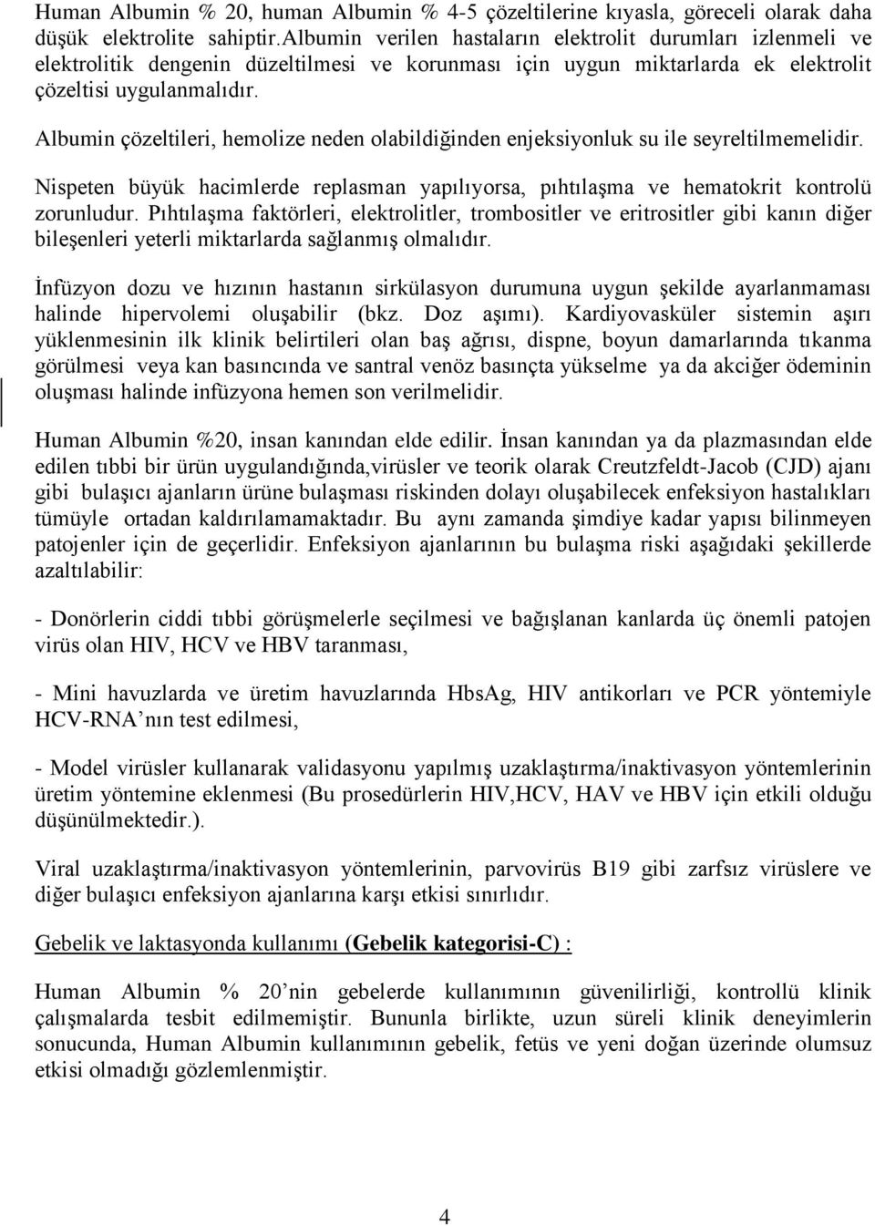 Albumin çözeltileri, hemolize neden olabildiğinden enjeksiyonluk su ile seyreltilmemelidir. Nispeten büyük hacimlerde replasman yapılıyorsa, pıhtılaşma ve hematokrit kontrolü zorunludur.