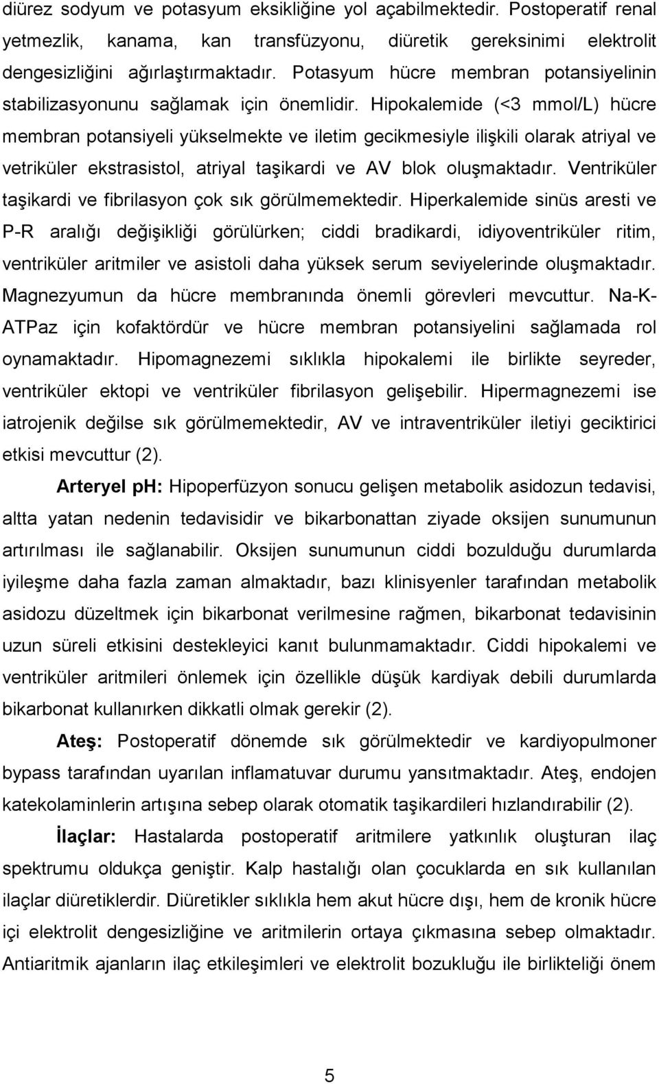 Hipokalemide (<3 mmol/l) hücre membran potansiyeli yükselmekte ve iletim gecikmesiyle ilişkili olarak atriyal ve vetriküler ekstrasistol, atriyal taşikardi ve AV blok oluşmaktadır.