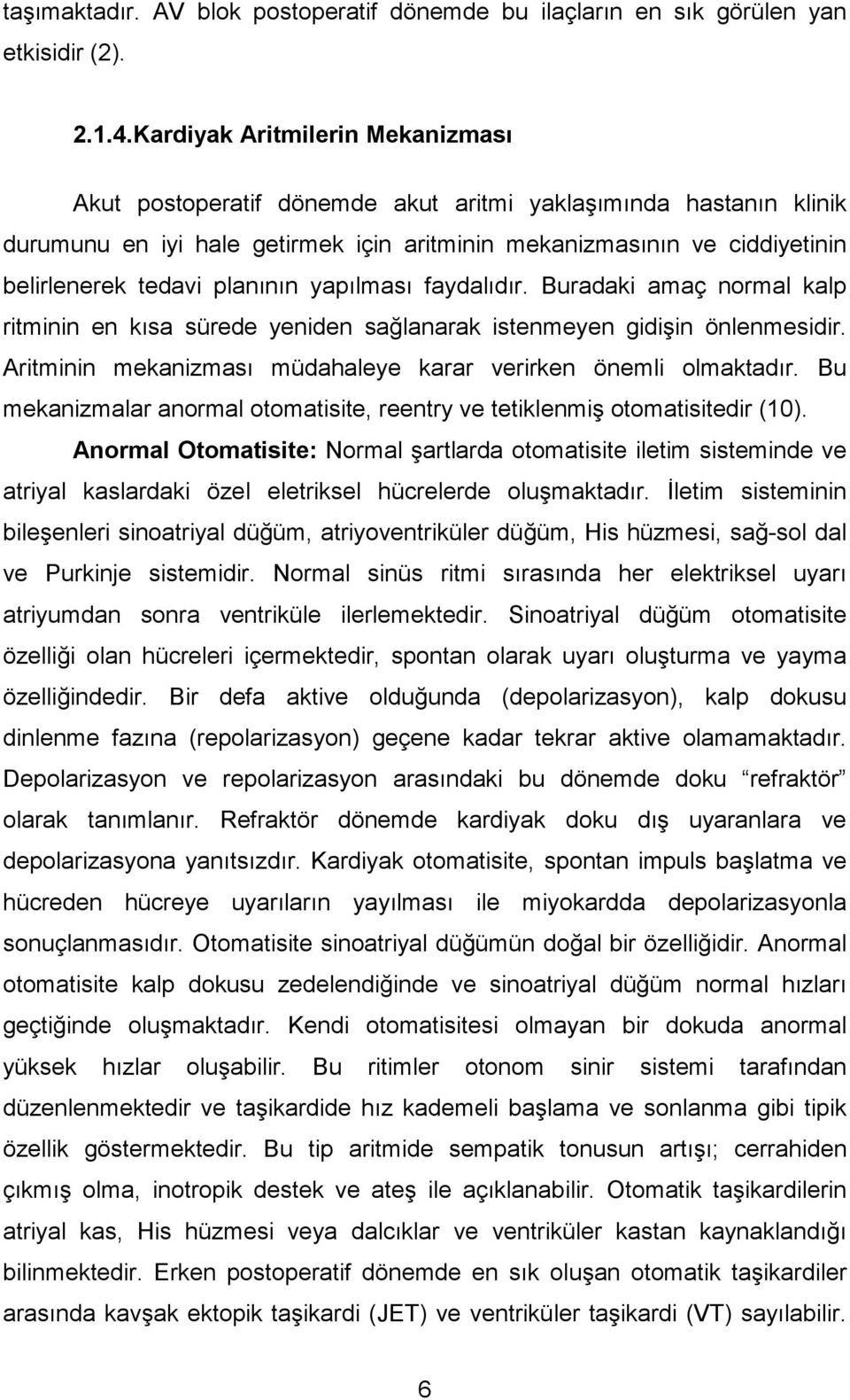 planının yapılması faydalıdır. Buradaki amaç normal kalp ritminin en kısa sürede yeniden sağlanarak istenmeyen gidişin önlenmesidir. Aritminin mekanizması müdahaleye karar verirken önemli olmaktadır.