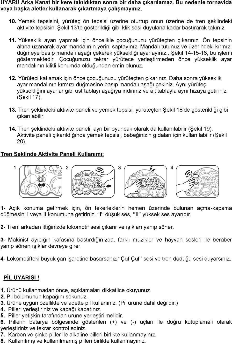 Yükseklik ayarı yapmak için öncelikle çocuğunuzu yürüteçten çıkarınız. Ön tepsinin altına uzanarak ayar mandalının yerini saptayınız.