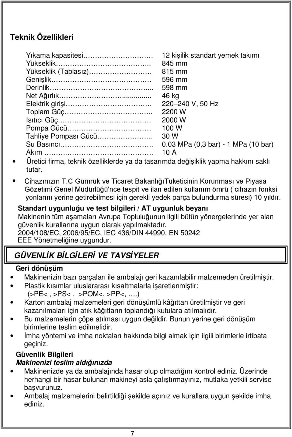 03 MPa (0,3 bar) - 1 MPa (10 bar) 10 A Üretici firma, teknik özelliklerde ya da tasarımda değişiklik yapma hakkını saklı tutar. Cihazınızın T.