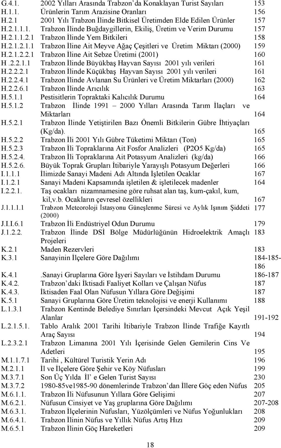 2.2.2.1 Trabzon İlinde Küçükbaş Hayvan Sayısı 2001 yılı verileri 161 H.2.2.4.1 Trabzon İlinde Avlanan Su Ürünleri ve Üretim Miktarları (2000) 162 H.2.2.6.1 Trabzon İlinde Arıcılık 163 H.5.1.1 Pestisitlerin Topraktaki Kalıcılık Durumu 164 H.