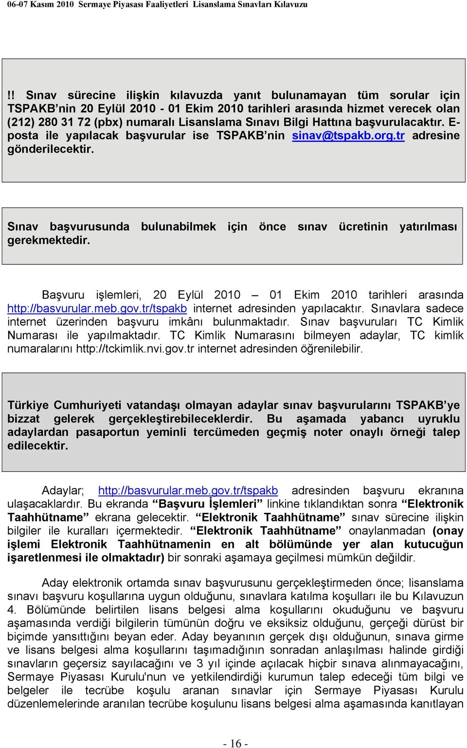 Sınav başvurusunda bulunabilmek için önce sınav ücretinin yatırılması gerekmektedir. Başvuru işlemleri, 20 Eylül 2010 01 Ekim 2010 tarihleri arasında http://basvurular.meb.gov.