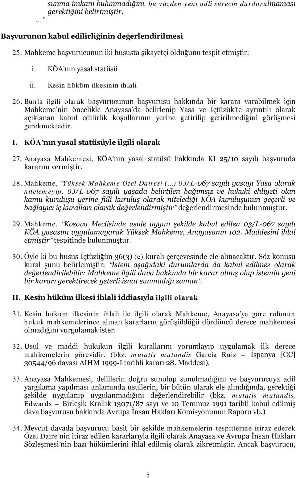 Bunla ilgili olarak başvurucunun başvurusu hakkında bir karara varabilmek için Mahkeme nin öncelikle Anayasa da belirlenip Yasa ve İçtüzük te ayrıntılı olarak açıklanan kabul edilirlik koşullarının