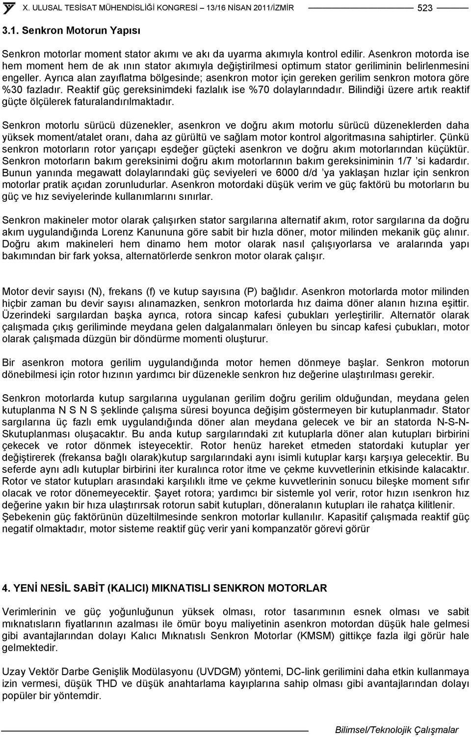 Ayrıca alan zayıflatma bölgesinde; asenkron motor için gereken gerilim senkron motora göre %30 fazladır. Reaktif güç gereksinimdeki fazlalık ise %70 dolaylarındadır.