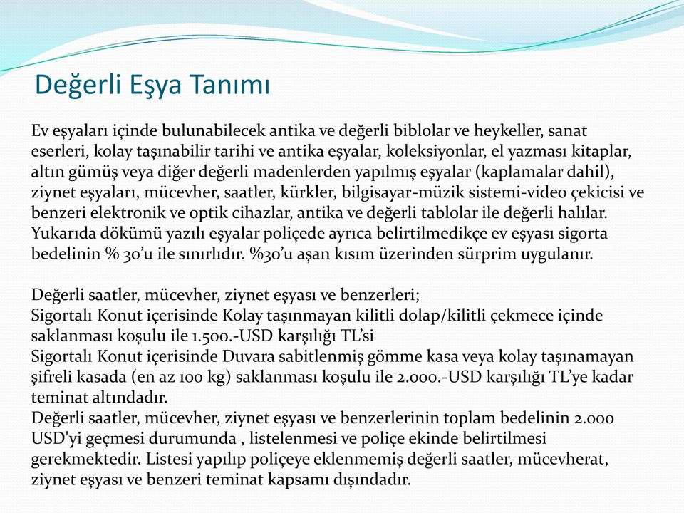 antika ve değerli tablolar ile değerli halılar. Yukarıda dökümü yazılı eşyalar poliçede ayrıca belirtilmedikçe ev eşyası sigorta bedelinin % 30 u ile sınırlıdır.